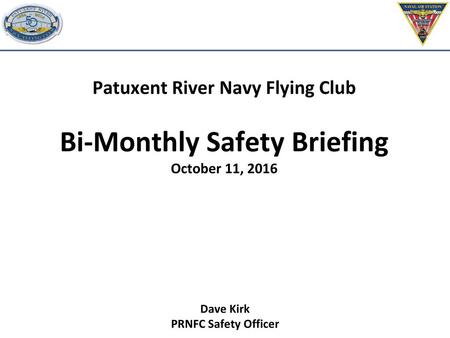 Patuxent River Navy Flying Club Bi-Monthly Safety Briefing October 11, 2016 Dave Kirk PRNFC Safety Officer.