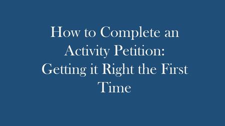How to Complete an Activity Petition: Getting it Right the First Time
