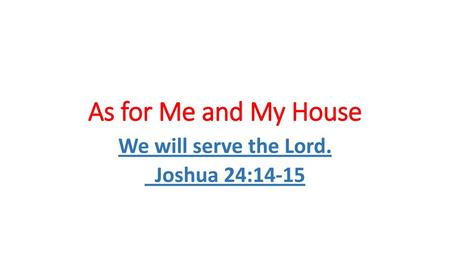 We will serve the Lord. Joshua 24:14-15