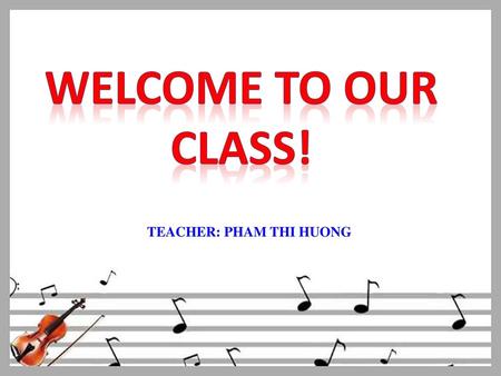 Welcome to our class! TEACHER: PHAM THI HUONG.