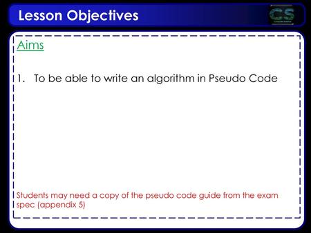 Lesson Objectives Aims To be able to write an algorithm in Pseudo Code