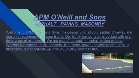 APM O'Neill and Sons ASPHALT PAVING MASONRY Welcome to APM O'Neill and Sons, the company for all your asphalt driveway and masonry requirements in Long.
