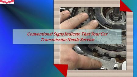 Conventional Signs Indicate That Your Car Transmission Needs Service.