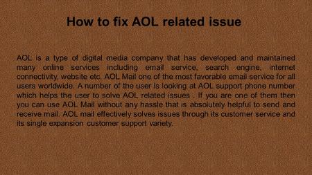 How to fix AOL related issue AOL is a type of digital media company that has developed and maintained many online services including  service, search.