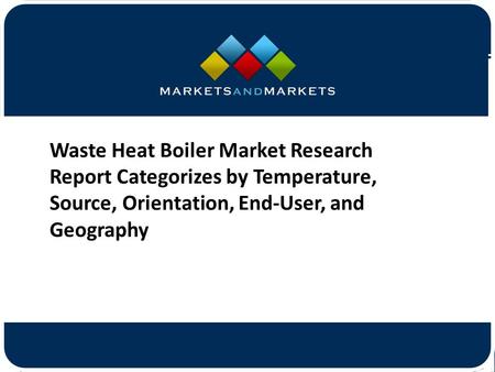 Waste Heat Boiler Market Research Report Categorizes by Temperature, Source, Orientation, End-User, and Geography.