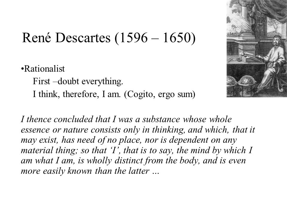 Rene Descartes 1596 1650 Rationalist First Doubt Everything I Think Therefore I Am Cogito Ergo Sum I Thence Concluded That I Was A Substance Ppt Download