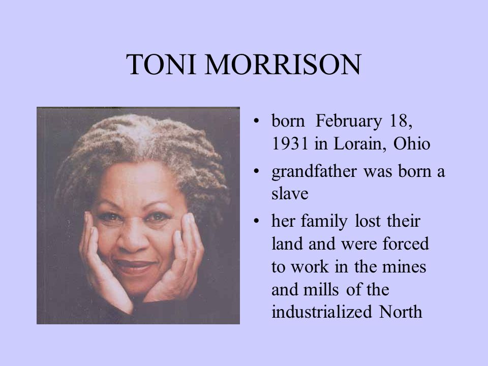 TONI MORRISON born February 18, 1931 in Lorain, Ohio grandfather was born a  slave her family lost their land and were forced to work in the mines and.  - ppt download