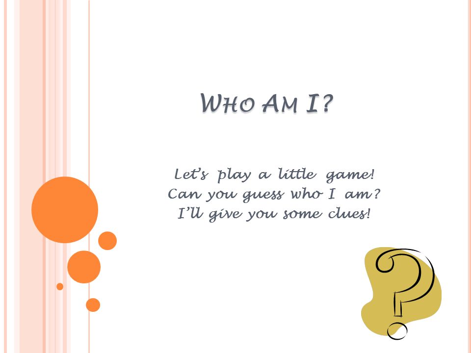 W HO A M I? Let's play a little game! Can you guess who I am ? I'll give you  some clues! - ppt download