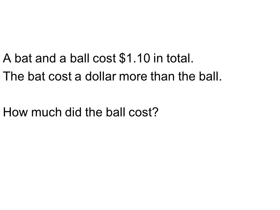 A and a ball cost $1.10 in total. The bat cost more than the ball. How much did the ball cost? - ppt download