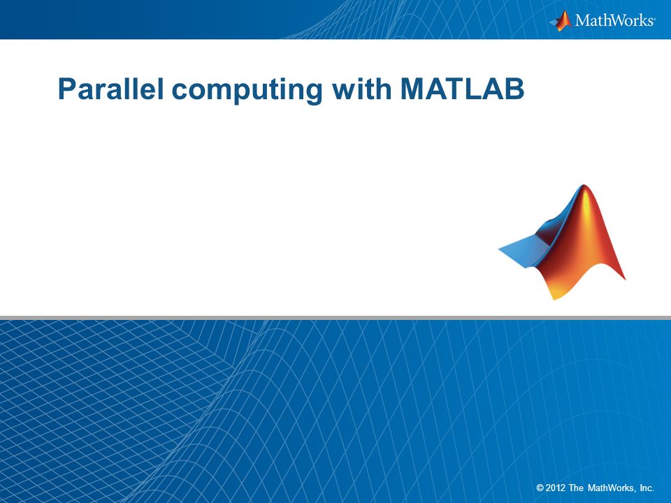 1 © 2012 The MathWorks, Inc. Parallel computing with MATLAB. - ppt download