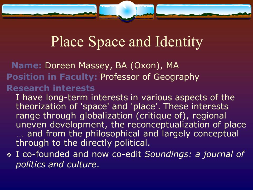 Place Space and Identity Name: Doreen Massey, BA (Oxon), MA Position in  Faculty: Professor of Geography Research interests I have long-term  interests in. - ppt download