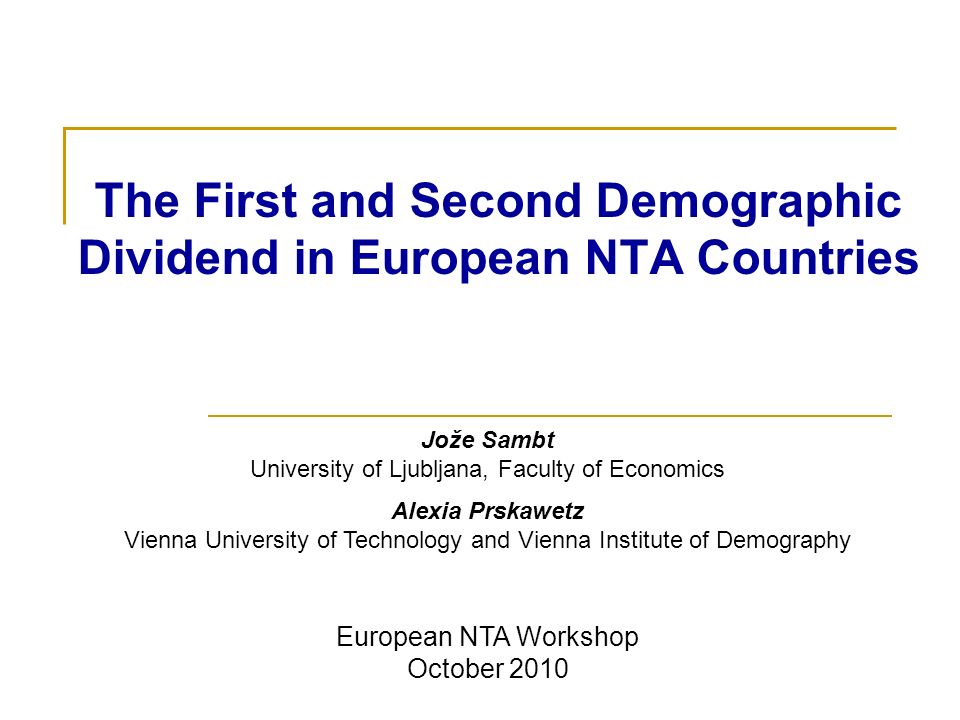 The First and Second Demographic Dividend in European NTA Countries Jože  Sambt University of Ljubljana, Faculty of Economics Alexia Prskawetz Vienna  University. - ppt download