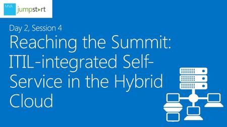 TechReady 16 5/10/2018 Day 2, Session 4	 Reaching the Summit: ITIL-integrated Self-Service in the Hybrid Cloud © 2013 Microsoft Corporation. All rights.