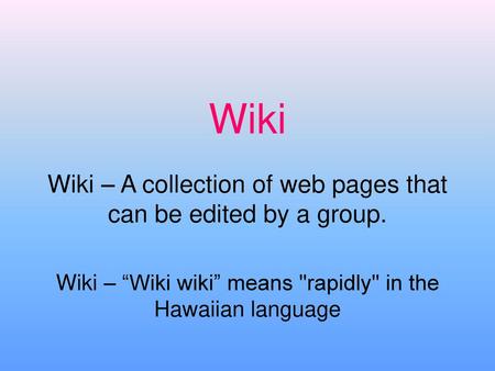 Wiki Wiki – A collection of web pages that can be edited by a group.