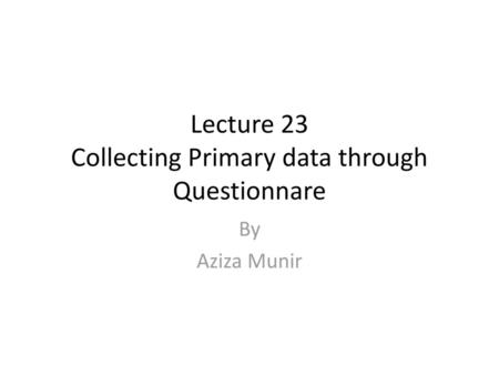 Lecture 23 Collecting Primary data through Questionnare