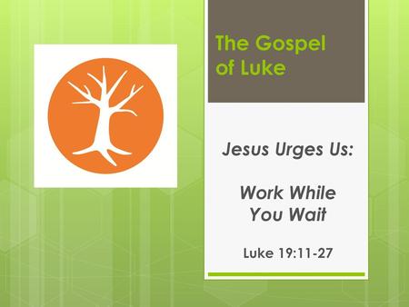 Jesus Urges Us: Work While You Wait Luke 19:11-27