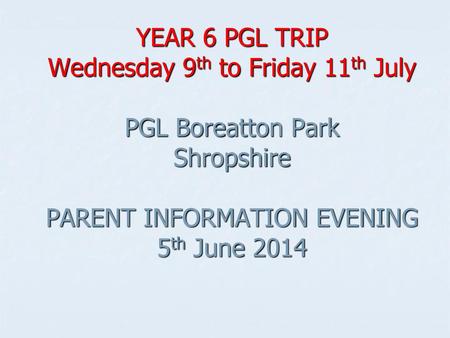 YEAR 6 PGL TRIP Wednesday 9th to Friday 11th July PGL Boreatton Park Shropshire PARENT INFORMATION EVENING 5th June 2014.