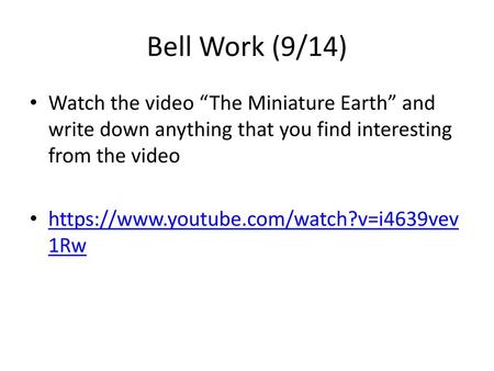 Bell Work (9/14) Watch the video “The Miniature Earth” and write down anything that you find interesting from the video https://www.youtube.com/watch?v=i4639vev1Rw.