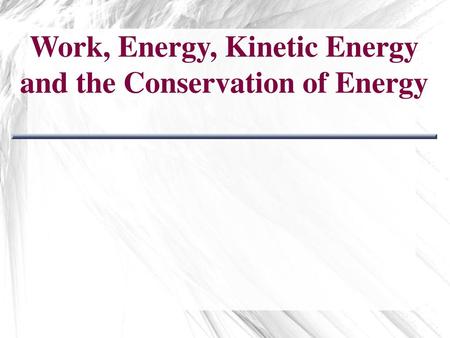 Work, Energy, Kinetic Energy and the Conservation of Energy