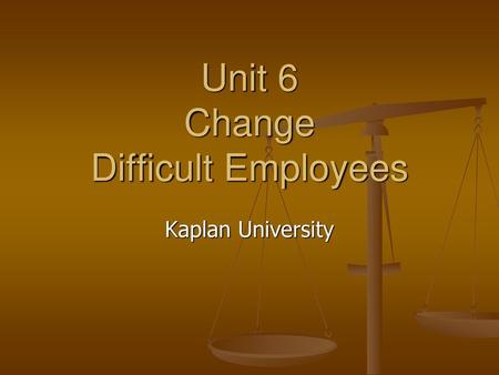Unit 6 Change Difficult Employees