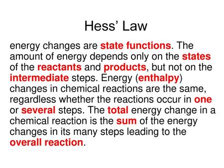 Hess’ Law energy changes are state functions. The amount of energy depends only on the states of the reactants and products, but not on the intermediate.