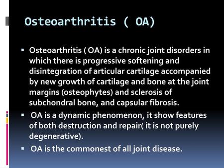 Osteoarthritis ( OA) Osteoarthritis ( OA) is a chronic joint disorders in which there is progressive softening and disintegration of articular cartilage.