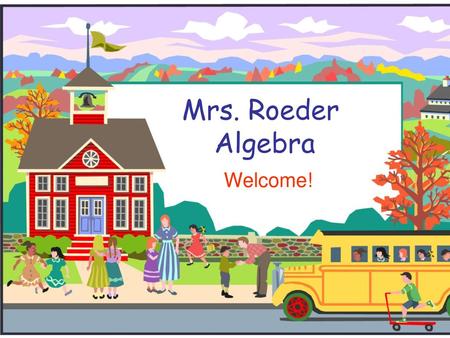 Mrs. Roeder Algebra Welcome!.