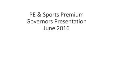 PE & Sports Premium Governors Presentation June 2016
