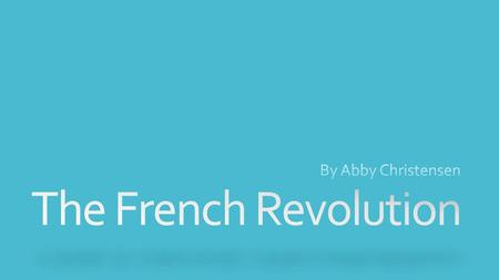 By Abby Christensen The French Revolution.