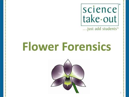 Flower Forensics Should be on screen as participants enter the room. Start workshop on time—do not wait for “stragglers” Welcome participants as they.