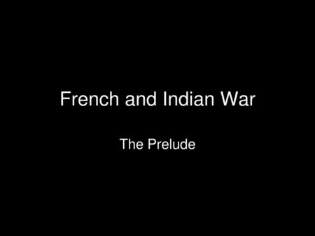 French and Indian War The Prelude.