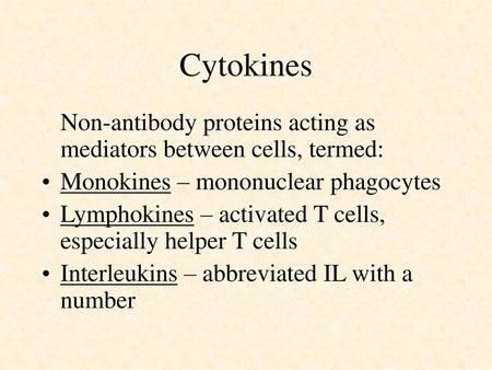 Cytokines Non-antibody proteins acting as mediators between cells, termed: Monokines – mononuclear phagocytes Lymphokines – activated T cells, especially.