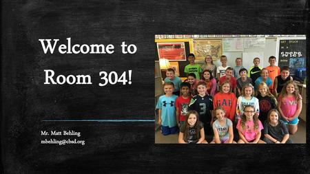 Mr. Matt Behling mbehling@cbsd.org Welcome to Room 304! Mr. Matt Behling mbehling@cbsd.org.