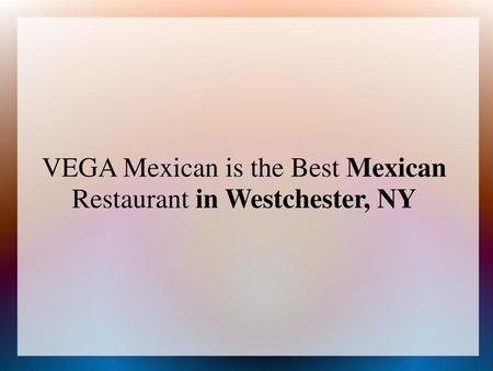 VEGA Mexican is the Best Mexican Restaurant in Westchester, NY