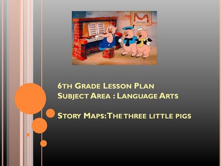 6th Grade Lesson Plan Subject Area : Language Arts Story Maps: The three little pigs We are going to learn about story maps and use the three little.