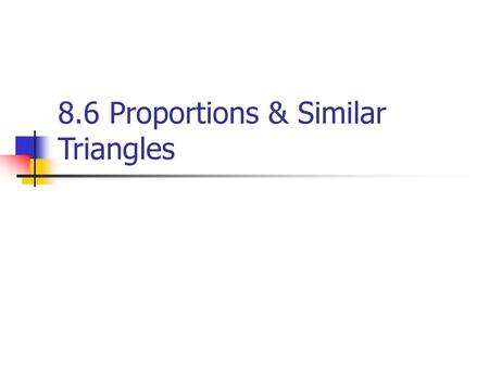 8.6 Proportions & Similar Triangles