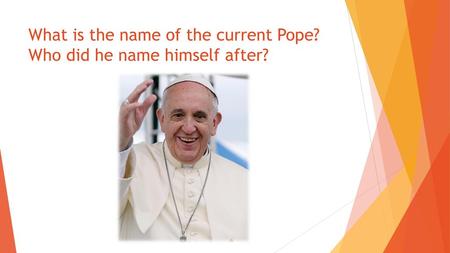 What is the name of the current Pope? Who did he name himself after?