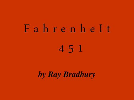 F a h r e n h e I t 4 5 1 by Ray Bradbury.