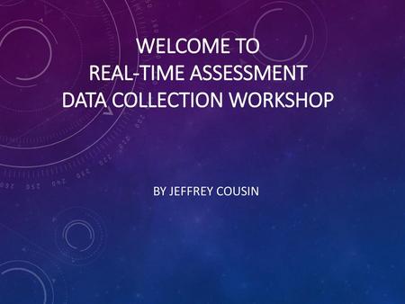 WELCOME TO Real-time Assessment Data Collection Workshop