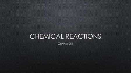 CHEMICAL REACTIONS Chapter 3.1.