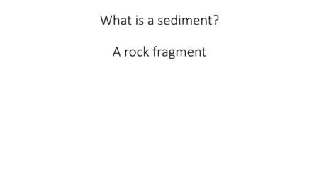 What is a sediment? A rock fragment