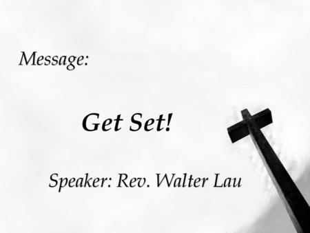 Message: Get Set! Speaker: Rev. Walter Lau 1.