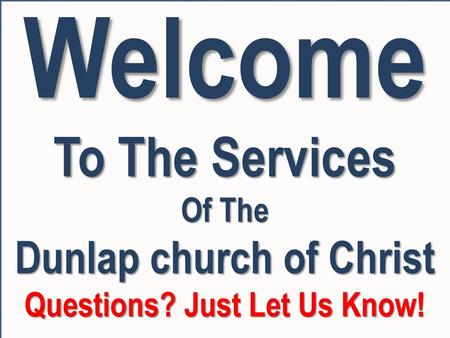 Dunlap church of Christ Questions? Just Let Us Know!