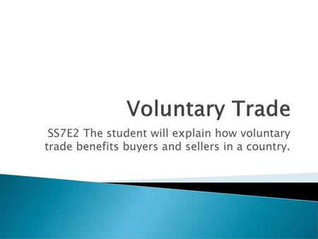 Voluntary Trade SS7E2 The student will explain how voluntary trade benefits buyers and sellers in a country.