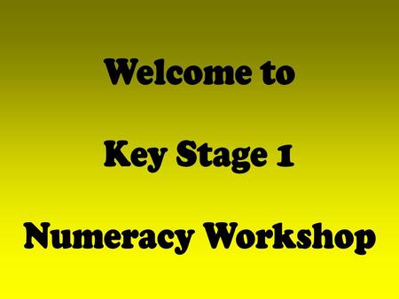 Welcome to Key Stage 1 Numeracy Workshop.