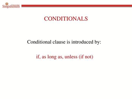 CONDITIONALS Conditional clause is introduced by: if, as long as, unless (if not)