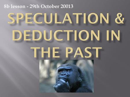 SPECULATION & DEDUCTION IN THE PAST