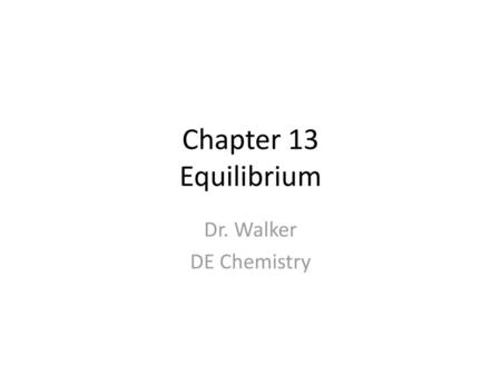Chapter 13 Equilibrium Dr. Walker DE Chemistry.