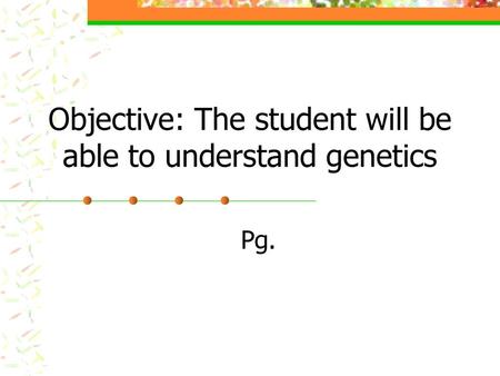 Objective: The student will be able to understand genetics