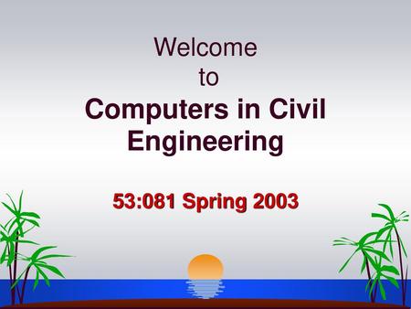 Welcome to Computers in Civil Engineering 53:081 Spring 2003